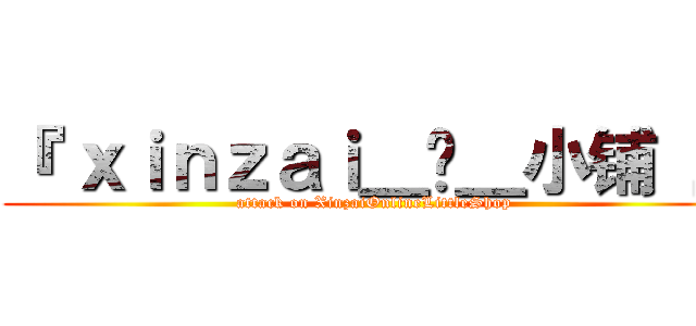 『 ｘｉｎｚａｉ＿ღ＿小铺 』 (attack on XinzaiOnlineLittleShop)