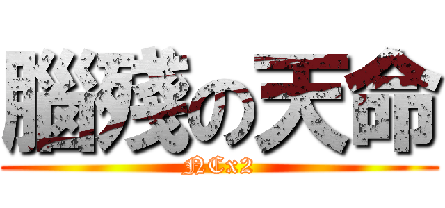 腦殘の天命 (NCx2)