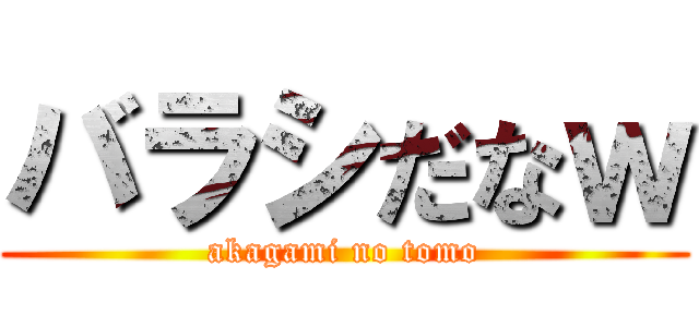 バラシだなｗ (akagami no tomo)