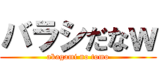 バラシだなｗ (akagami no tomo)