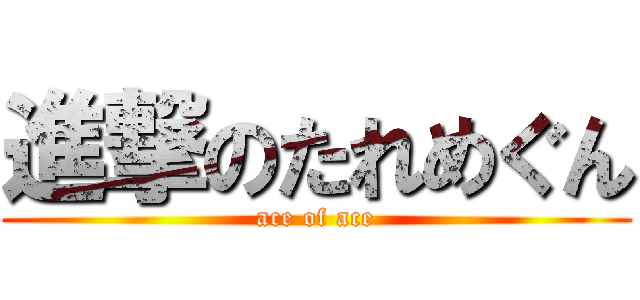 進撃のたれめぐん (ace of ace)