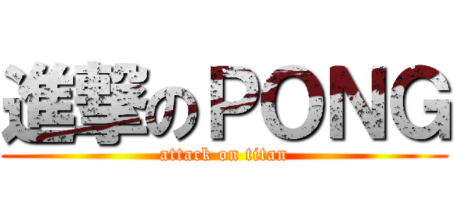 進撃のＰＯＮＧ (attack on titan)