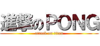 進撃のＰＯＮＧ (attack on titan)