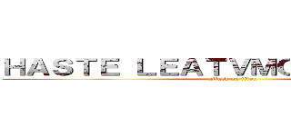 ＨＡＳＴＥ ＬＥＡＴＶＭＯＬＫＡＳＡＭＥ (attack on titan)