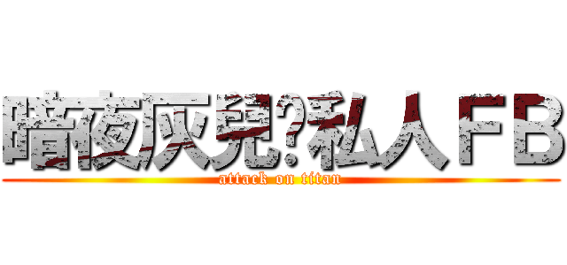 暗夜灰兒ㄉ私人ＦＢ (attack on titan)