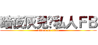 暗夜灰兒ㄉ私人ＦＢ (attack on titan)