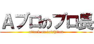 Ａブロのブロ長 (attack on taishitan)