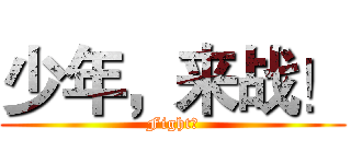 少年，来战！ (Fight！)