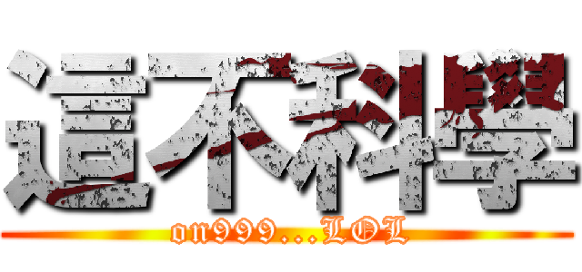 這不科學 ( on999...LOL)