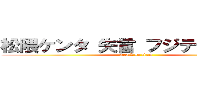 松隈ケンタ 失言 フジテレビ 花王 (attack on titan)