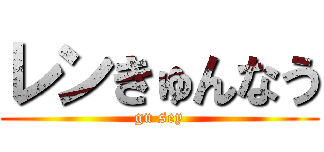 レンきゅんなう (gu sey)