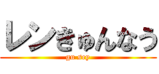 レンきゅんなう (gu sey)