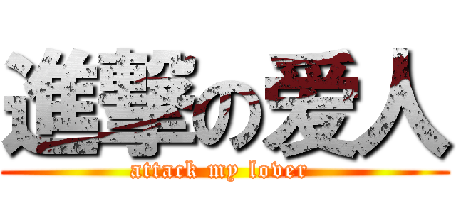 進撃の爱人 (attack my lover )