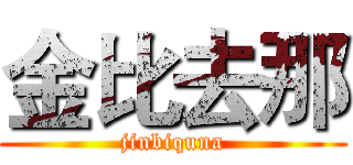 金比去那 (jinbiquna)