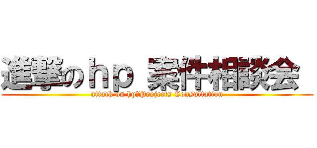 進撃のｈｐ 案件相談会  (attack on hp　Projects Consultation)