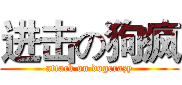 进击の狗疯 (attack on dogcrazy)