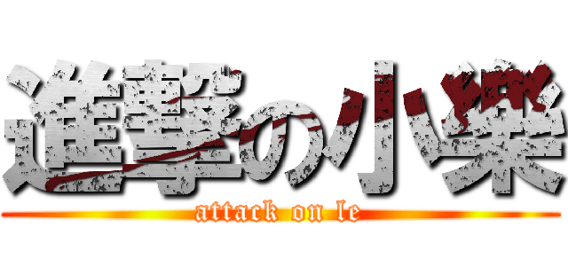 進撃の小樂 (attack on le)