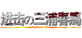 进击の三浦春馬 (attack on titan)