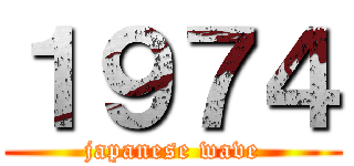 １９７４ (japanese wave)