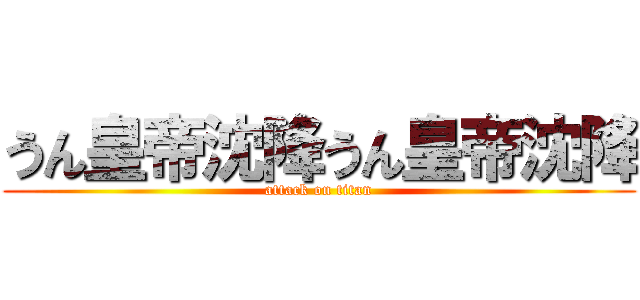 うん皇帝沈降うん皇帝沈降 (attack on titan)
