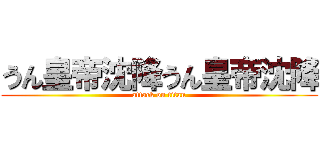 うん皇帝沈降うん皇帝沈降 (attack on titan)
