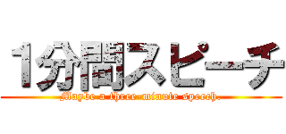 １分間スピーチ (Maybe a three-minute speech.)