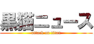 黒猫ニュース (attack on titan)