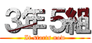 ３年５組 (It starts now)