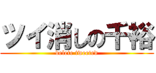 ツイ消しの千裕 (delete tweeted)