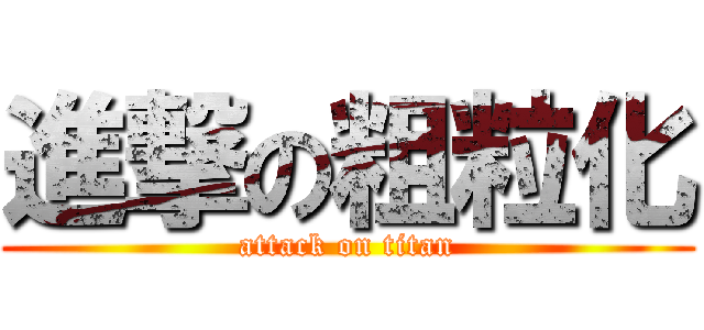進撃の粗粒化 (attack on titan)