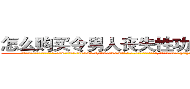 怎么购买令男人丧失性功能的药物 (怎么购买令男人丧失性功能的药物【电-186x2687x6963-Q278180069元-吉-药-业】我们做的是长期生意,靠的是老客户长期支持 http://sngk.net/oIpa2A
)