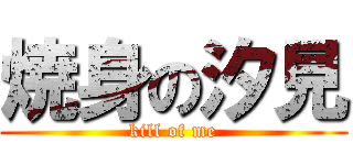 焼身の汐見 (kill of me)