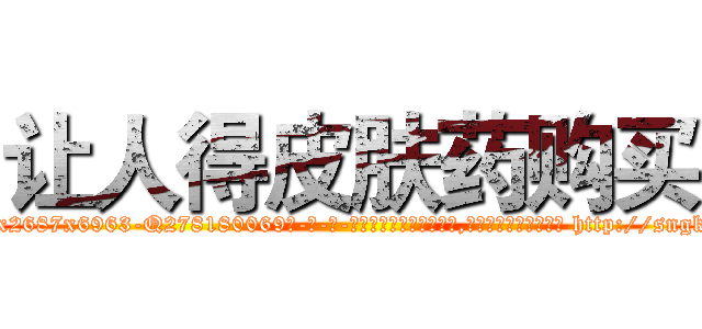 让人得皮肤药购买 (让人得皮肤药购买【电-186x2687x6963-Q278180069元-吉-药-业】我们做的是长期生意,靠的是老客户长期支持 http://sngk.net/Qnb4fE
)