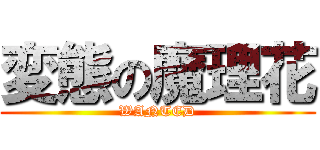 変態の魔理花 (WANTED)