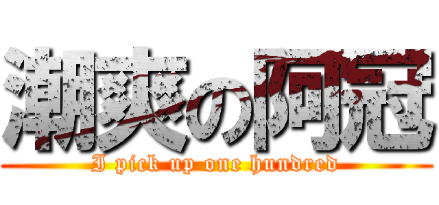 潮爽の阿冠 (I pick up one hundred)