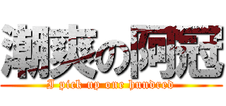 潮爽の阿冠 (I pick up one hundred)