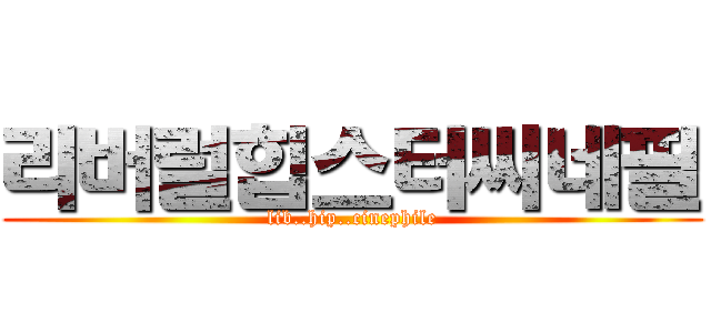 리버럴힙스터씨네필 (lib..hip..cinephile)