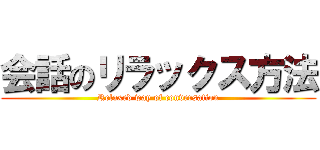 会話のリラックス方法 (Relaxed way of conversation)