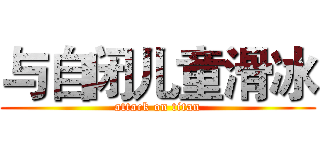 与自闭儿童滑冰 (attack on titan)