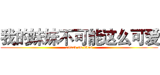 我的妹妹不可能这么可爱 (attack on titan)