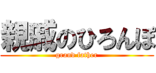 親戚のひろんぽ (grand father)