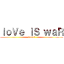 ｌｏＶｅ ｉＳ ｗａＲ (loooool)