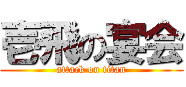 壱飛の宴会 (attack on titan)