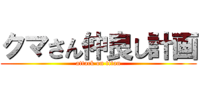 クマさん仲良し計画 (attack on titan)
