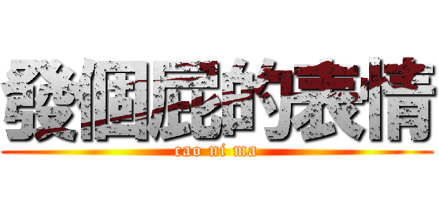 發個屁的表情 (cao ni ma)