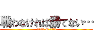 戦わなければ勝てない… (attack on titan)