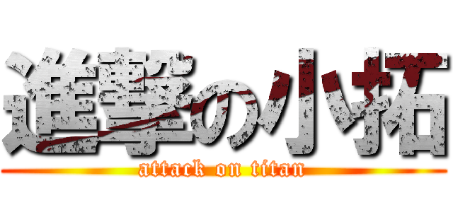 進撃の小拓 (attack on titan)
