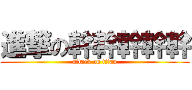 進撃の幹幹幹幹幹 (attack on titan)