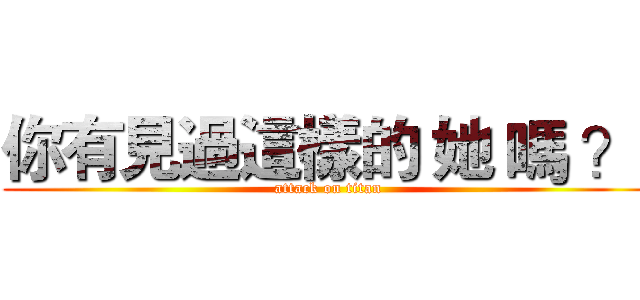 你有見過這樣的 她 嗎 ？  (attack on titan)