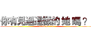 你有見過這樣的 她 嗎 ？  (attack on titan)